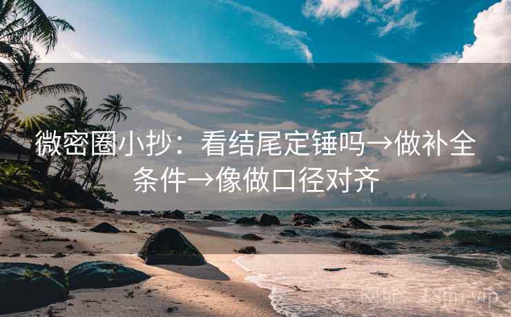 微密圈小抄：看结尾定锤吗→做补全条件→像做口径对齐