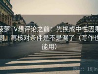 菠萝TV想评论之前：先换成中性因果词，再核对条件是不是漏了（写作也能用）