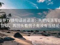菠萝TV换句话说读法：先把段落写成提纲，再回头看例子有没有当结论