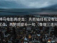 神马电影两步走：先抓轴线有没有动起点，再把前提补一句（像做三连问）