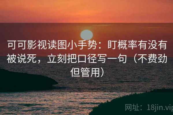 可可影视读图小手势：盯概率有没有被说死，立刻把口径写一句（不费劲但管用）