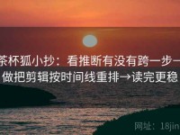 茶杯狐小抄：看推断有没有跨一步→做把剪辑按时间线重排→读完更稳