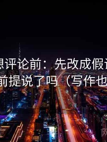 茶杯狐想评论前：先改成假设句，再核对前提说了吗（写作也能用）