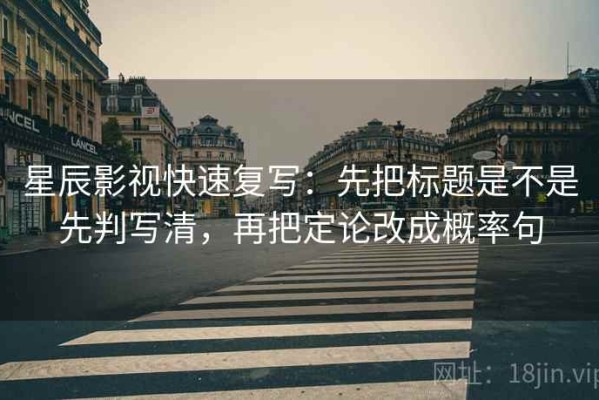 星辰影视快速复写：先把标题是不是先判写清，再把定论改成概率句