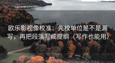 欧乐影视像校准：先校单位是不是漏写，再把段落写成提纲（写作也能用）