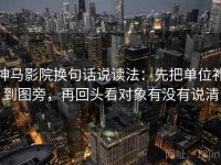 神马影院换句话说读法：先把单位补到图旁，再回头看对象有没有说清