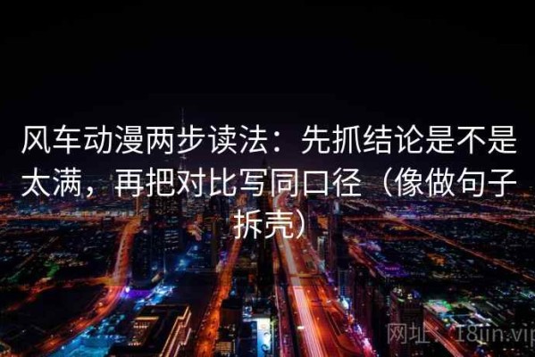 风车动漫两步读法：先抓结论是不是太满，再把对比写同口径（像做句子拆壳）