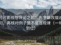 可可影视想评论之前：先字幕改描述句，再核对例子是不是当规律（一句到位）
