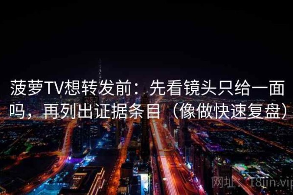 菠萝TV想转发前：先看镜头只给一面吗，再列出证据条目（像做快速复盘）