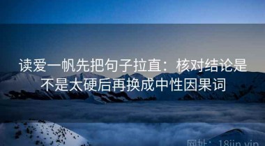 读爱一帆先把句子拉直：核对结论是不是太硬后再换成中性因果词