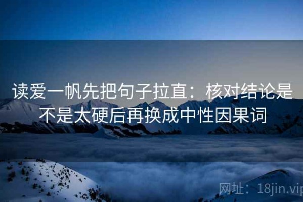 读爱一帆先把句子拉直：核对结论是不是太硬后再换成中性因果词
