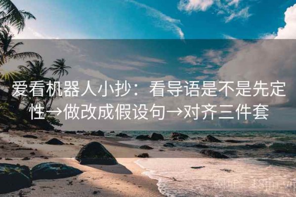 爱看机器人小抄：看导语是不是先定性→做改成假设句→对齐三件套