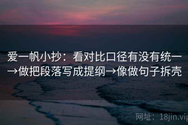 爱一帆小抄：看对比口径有没有统一→做把段落写成提纲→像做句子拆壳