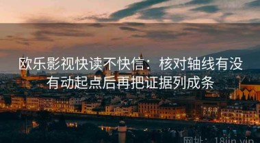 欧乐影视快读不快信：核对轴线有没有动起点后再把证据列成条