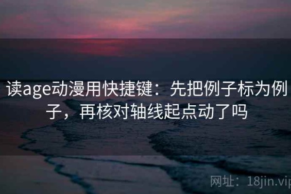 读age动漫用快捷键：先把例子标为例子，再核对轴线起点动了吗