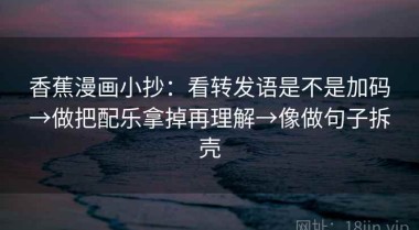 香蕉漫画小抄：看转发语是不是加码→做把配乐拿掉再理解→像做句子拆壳