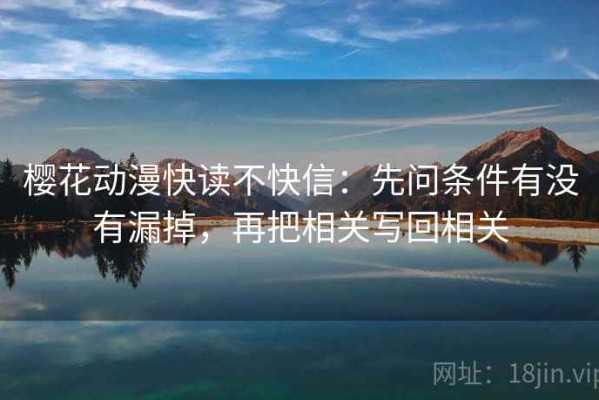 樱花动漫快读不快信：先问条件有没有漏掉，再把相关写回相关