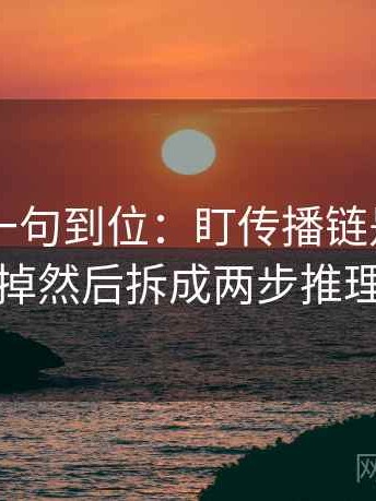 菠萝TV一句到位：盯传播链是不是断掉然后拆成两步推理