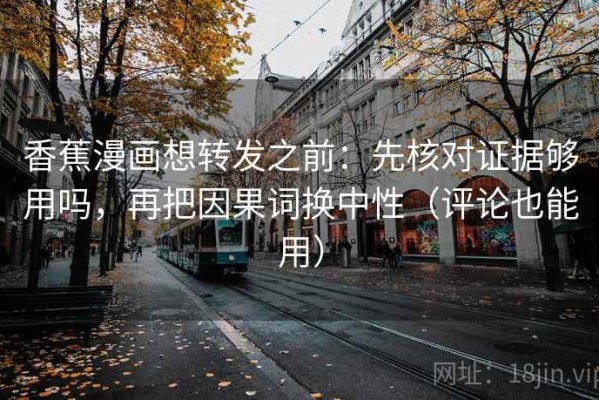 香蕉漫画想转发之前：先核对证据够用吗，再把因果词换中性（评论也能用）