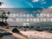可可影视换句话说读法：先把字幕改成描述句，再回头看字幕是不是加重语气