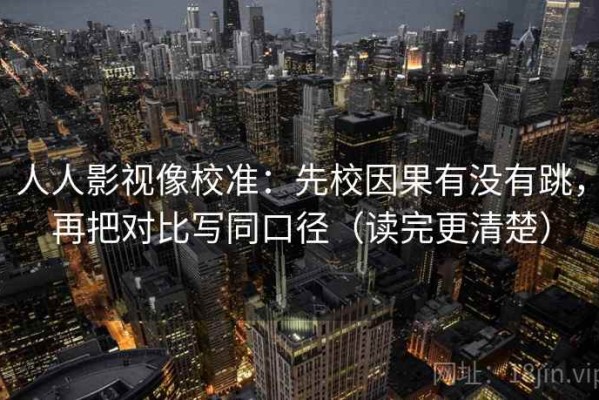 人人影视像校准：先校因果有没有跳，再把对比写同口径（读完更清楚）