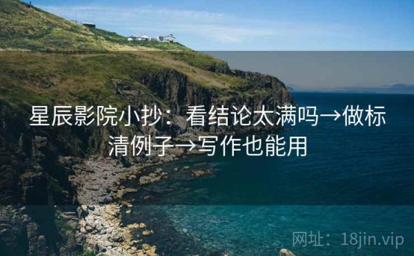 星辰影院小抄：看结论太满吗→做标清例子→写作也能用
