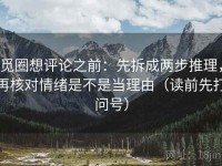 觅圈想评论之前：先拆成两步推理，再核对情绪是不是当理由（读前先打问号）
