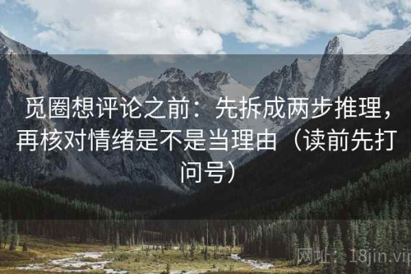 觅圈想评论之前：先拆成两步推理，再核对情绪是不是当理由（读前先打问号）