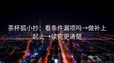 茶杯狐小抄：看条件漏项吗→做补上起止→读完更清楚