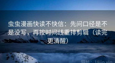 虫虫漫画快读不快信：先问口径是不是没写，再按时间线重排剪辑（读完更清醒）