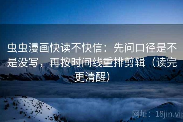 虫虫漫画快读不快信：先问口径是不是没写，再按时间线重排剪辑（读完更清醒）
