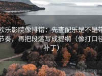 欧乐影院像排错：先查配乐是不是带节奏，再把段落写成提纲（像打口径补丁）