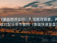 YY漫画想评论前：先结尾改摘要，再核对配乐带节奏吗（像做快速复盘）