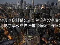 YY漫画像排错：先查单位有没有漏，再把字幕改成描述句（像做三连问）
