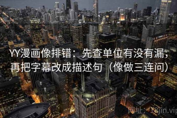 YY漫画像排错：先查单位有没有漏，再把字幕改成描述句（像做三连问）
