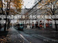 风车动漫像校准：先校相关有没有变因果，再把轴线读完整（不费劲但管用）