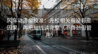 风车动漫像校准：先校相关有没有变因果，再把轴线读完整（不费劲但管用）