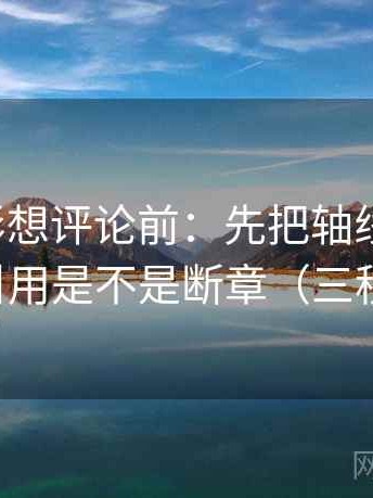 神马电影想评论前：先把轴线读完整，再核对引用是不是断章（三秒就能做）