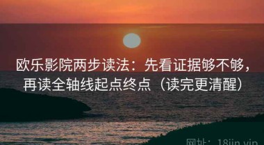 欧乐影院两步读法：先看证据够不够，再读全轴线起点终点（读完更清醒）