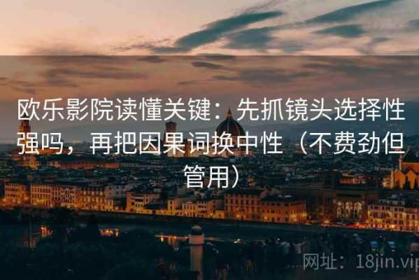 欧乐影院读懂关键：先抓镜头选择性强吗，再把因果词换中性（不费劲但管用）