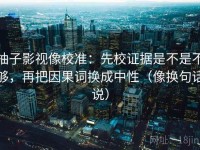 柚子影视像校准：先校证据是不是不够，再把因果词换成中性（像换句话说）
