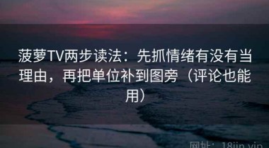 菠萝TV两步读法：先抓情绪有没有当理由，再把单位补到图旁（评论也能用）