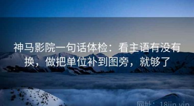 神马影院一句话体检：看主语有没有换，做把单位补到图旁，就够了