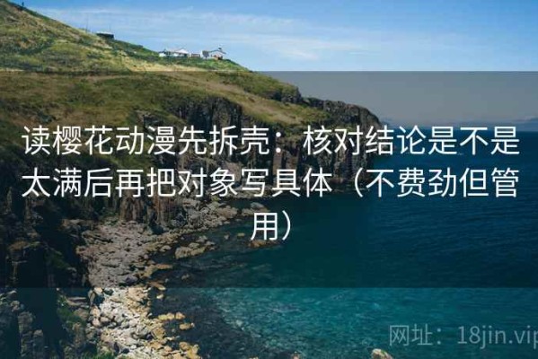 读樱花动漫先拆壳：核对结论是不是太满后再把对象写具体（不费劲但管用）