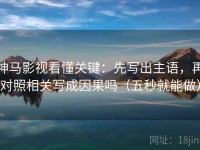 神马影视看懂关键：先写出主语，再对照相关写成因果吗（五秒就能做）