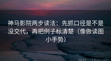 神马影院两步读法：先抓口径是不是没交代，再把例子标清楚（像做读图小手势）