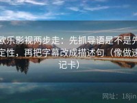 欧乐影视两步走：先抓导语是不是先定性，再把字幕改成描述句（像做速记卡）