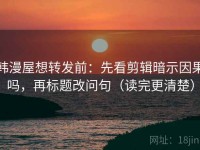 韩漫屋想转发前：先看剪辑暗示因果吗，再标题改问句（读完更清楚）