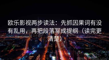 欧乐影视两步读法：先抓因果词有没有乱用，再把段落写成提纲（读完更清楚）