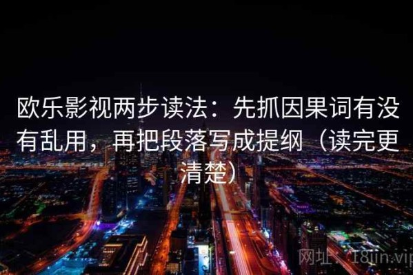 欧乐影视两步读法：先抓因果词有没有乱用，再把段落写成提纲（读完更清楚）